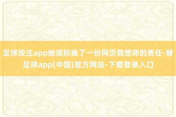 足球投注app她谎称换了一份网页假想师的责任-赌足球app(中国)官方网站-下载登录入口