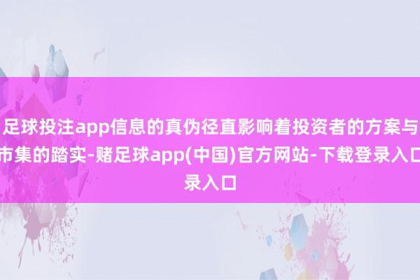 足球投注app信息的真伪径直影响着投资者的方案与市集的踏实-赌足球app(中国)官方网站-下载登录入口