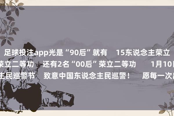 足球投注app光是“90后”就有 15东说念主荣立一等功、293东说念主荣立二等功 还有2名“00后”荣立二等功 1月10日是第5个东说念主民巡警节 致意中国东说念主民巡警! 愿每一次出警 皆能祥瑞归来! - 本体起原 - 东说念主民日报 -赌足球app(中国)官方网站-下载登录入口